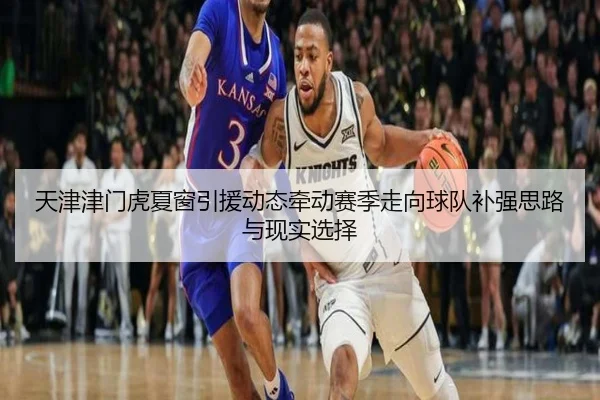 天津津门虎夏窗引援动态牵动赛季走向球队补强思路与现实选择 - hth.com