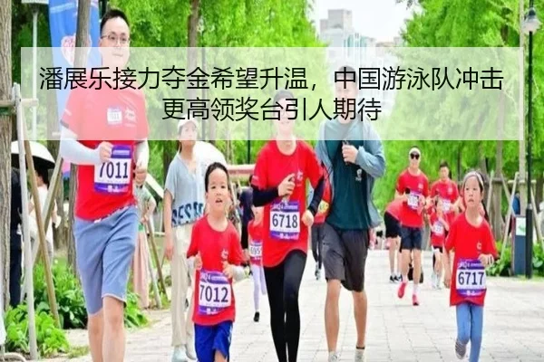 潘展乐接力夺金希望升温，中国游泳队冲击更高领奖台引人期待 - hth.com